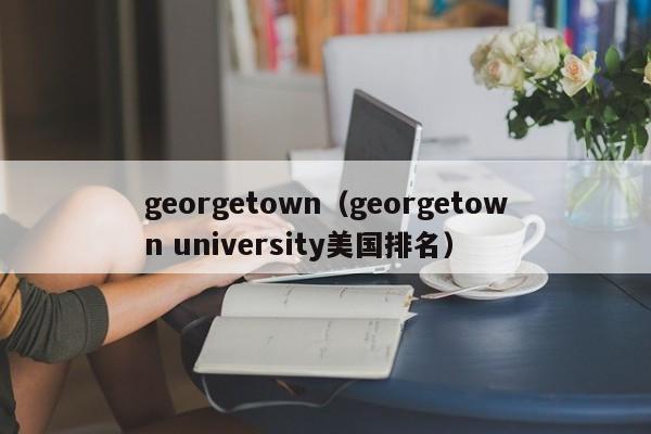 georgetown（georgetown university美国排名）