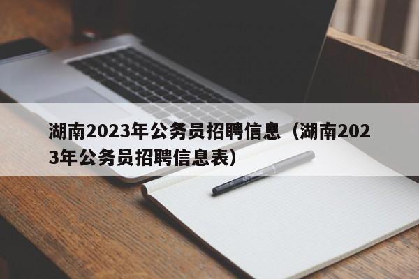湖南2023年公务员招聘信息（湖南2023年公务员招聘信息表）